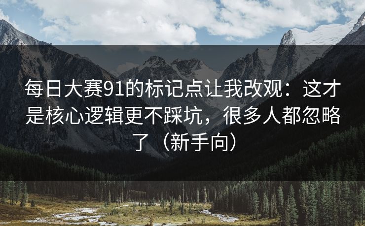 每日大赛91的标记点让我改观：这才是核心逻辑更不踩坑，很多人都忽略了（新手向）
