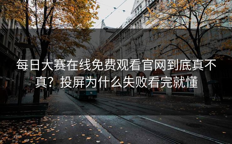 每日大赛在线免费观看官网到底真不真？投屏为什么失败看完就懂