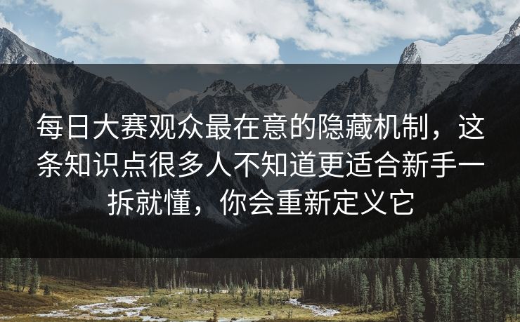 每日大赛观众最在意的隐藏机制，这条知识点很多人不知道更适合新手一拆就懂，你会重新定义它