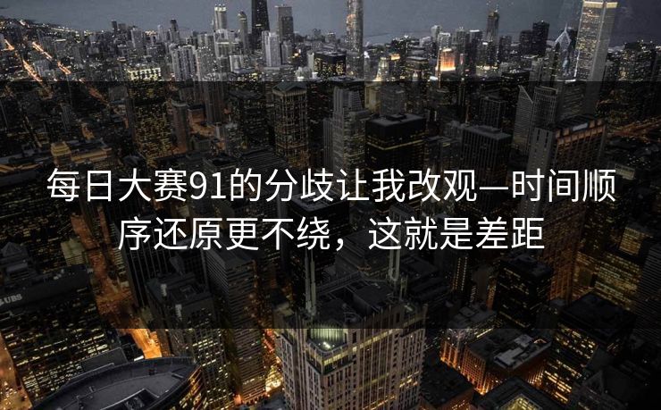 每日大赛91的分歧让我改观—时间顺序还原更不绕，这就是差距