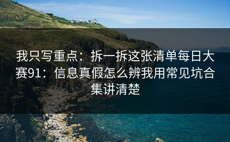我只写重点：拆一拆这张清单每日大赛91：信息真假怎么辨我用常见坑合集讲清楚