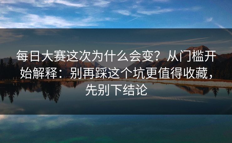 每日大赛这次为什么会变？从门槛开始解释：别再踩这个坑更值得收藏，先别下结论