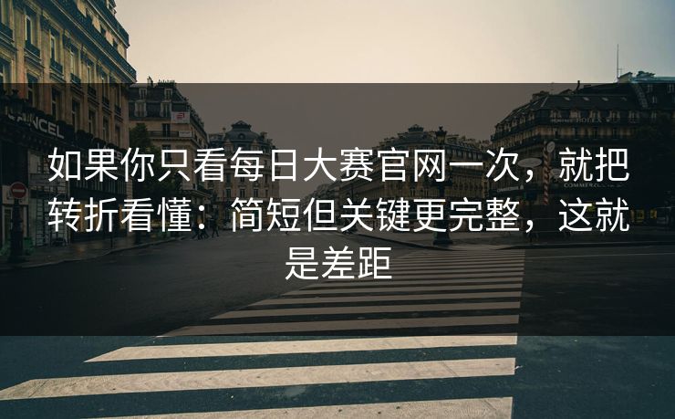 如果你只看每日大赛官网一次，就把转折看懂：简短但关键更完整，这就是差距